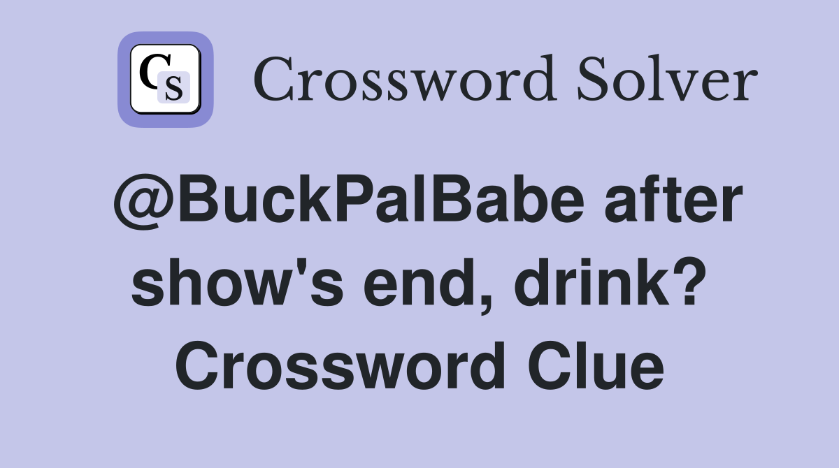 @BuckPalBabe after show's end, drink? Crossword Clue
