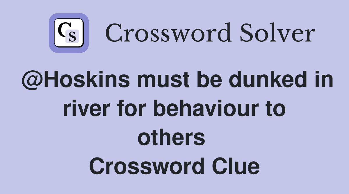 @Hoskins must be dunked in river for behaviour to others  Crossword Clue