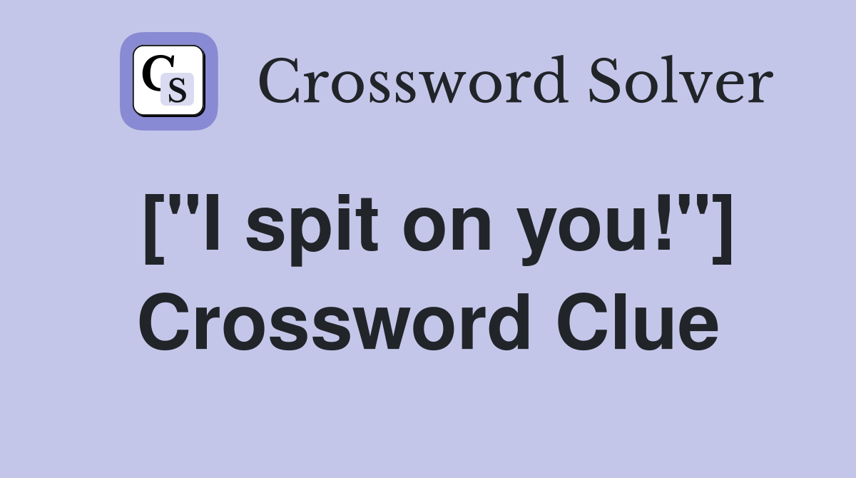 ["I spit on you!"] Crossword Clue