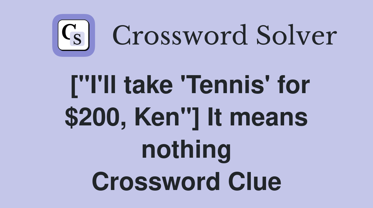 ["I'll take 'Tennis' for $200, Ken"] It means nothing Crossword Clue