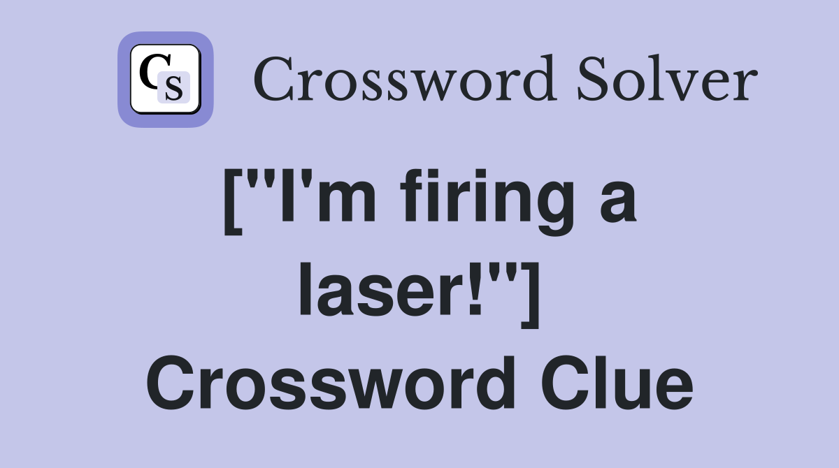 ["I'm firing a laser!"] Crossword Clue