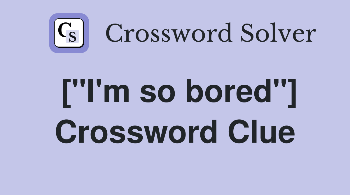 ["I'm so bored"] Crossword Clue