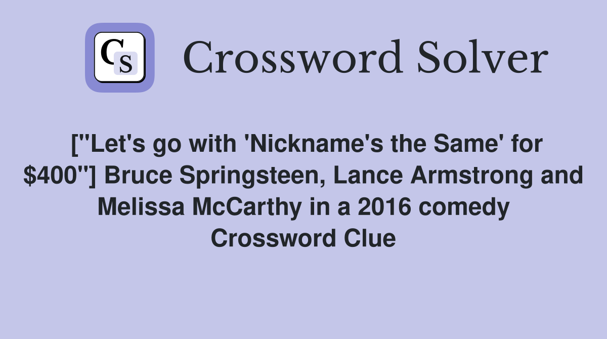 ["Let's go with 'Nickname's the Same' for $400"] Bruce Springsteen, Lance Armstrong and Melissa McCarthy in a 2016 comedy Crossword Clue