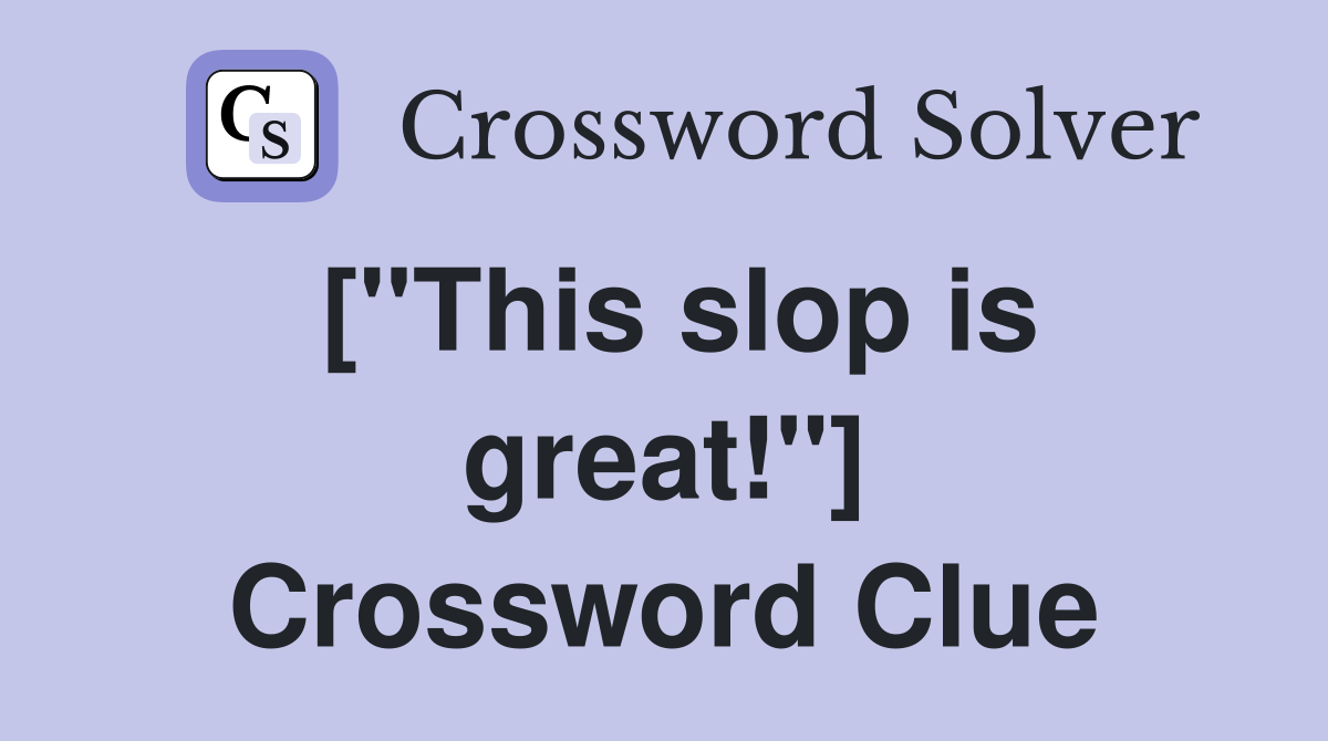 ["This slop is great!"] Crossword Clue