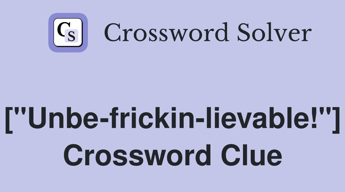 ["Unbe-frickin-lievable!"] Crossword Clue