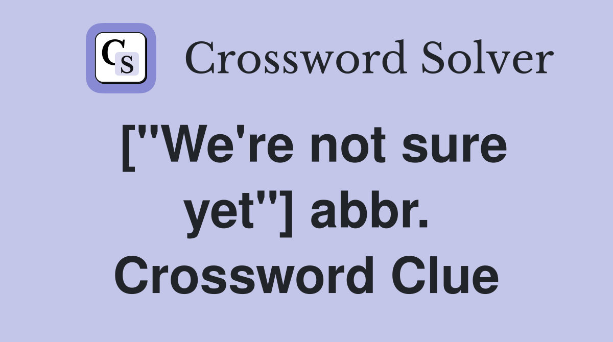 ["We're not sure yet"] abbr. Crossword Clue