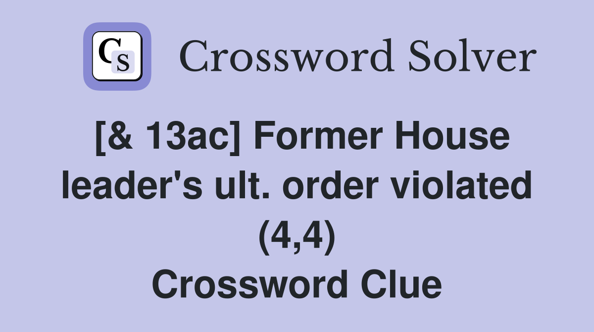 [& 13ac] Former House leader's ult. order violated (4,4) Crossword Clue