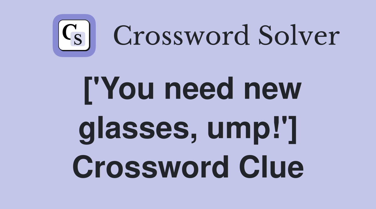 ['You need new glasses, ump!'] Crossword Clue