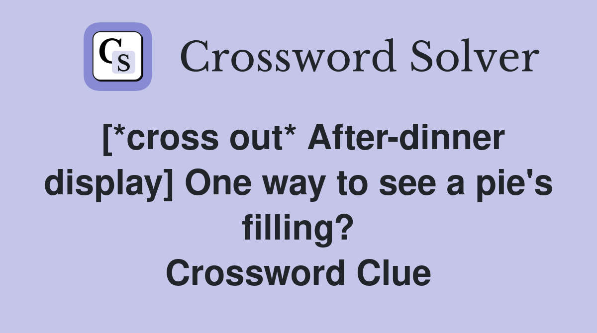[*cross out* After-dinner display] One way to see a pie's filling? Crossword Clue