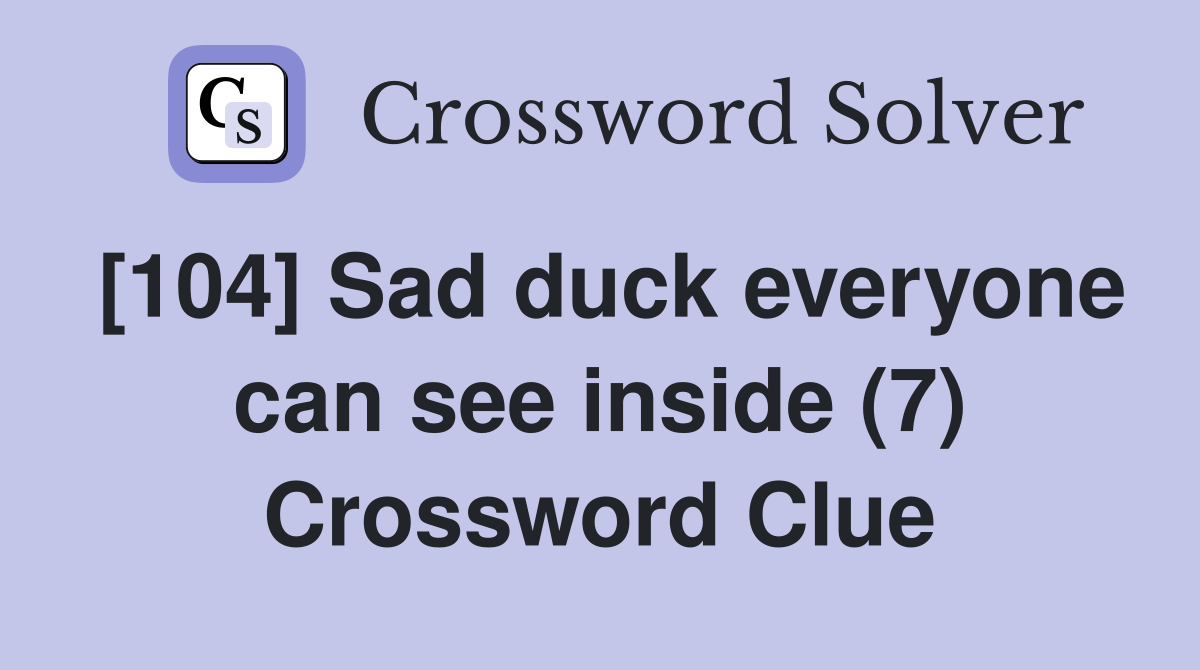 [104] Sad duck everyone can see inside (7) Crossword Clue