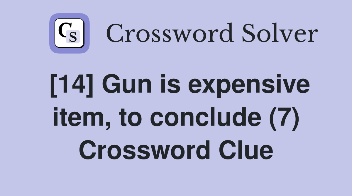 [14] Gun is expensive item, to conclude (7) Crossword Clue