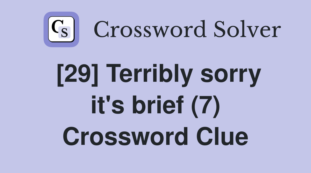 [29] Terribly sorry it's brief (7) Crossword Clue