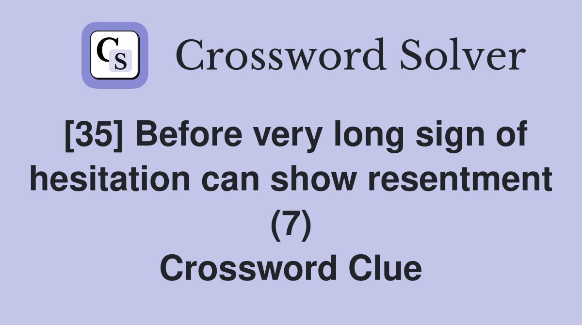 [35] Before very long sign of hesitation can show resentment (7) Crossword Clue