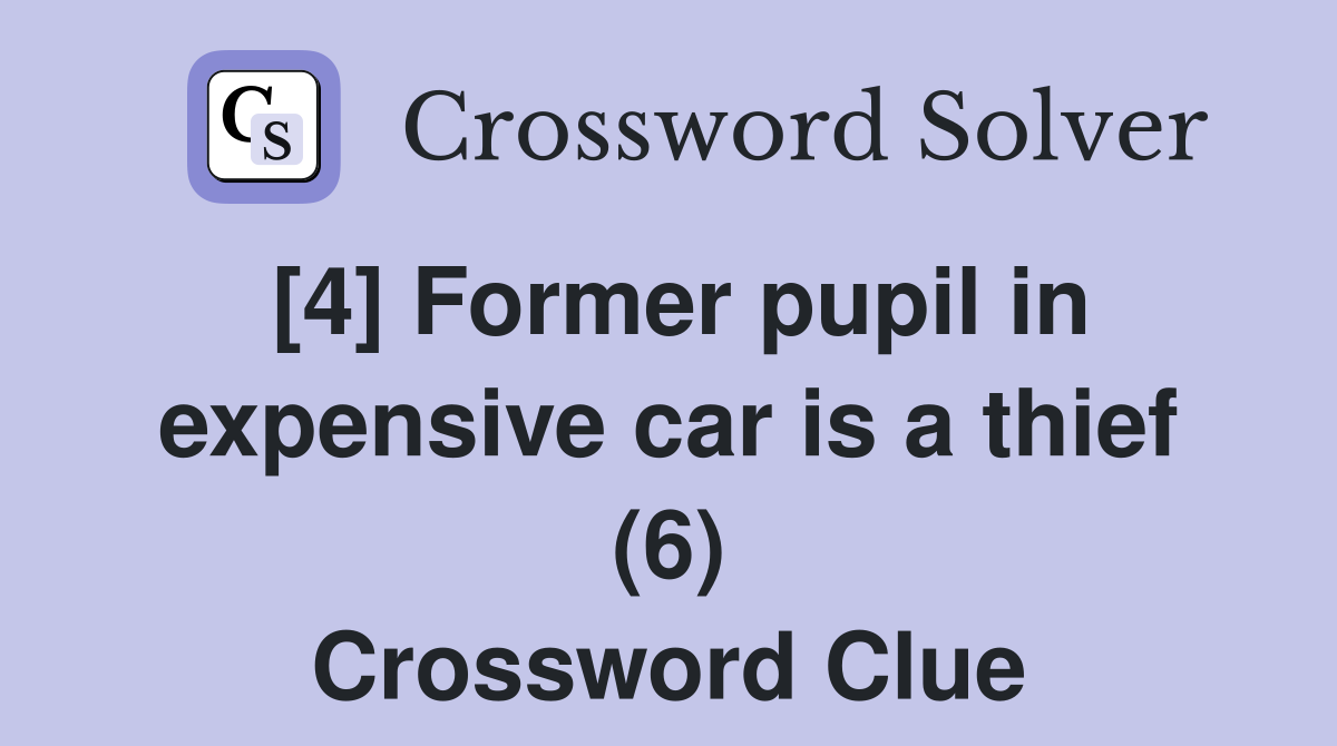 [4] Former pupil in expensive car is a thief (6) Crossword Clue