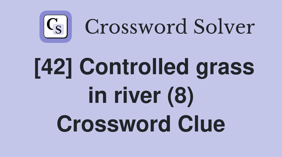[42] Controlled grass in river (8) Crossword Clue