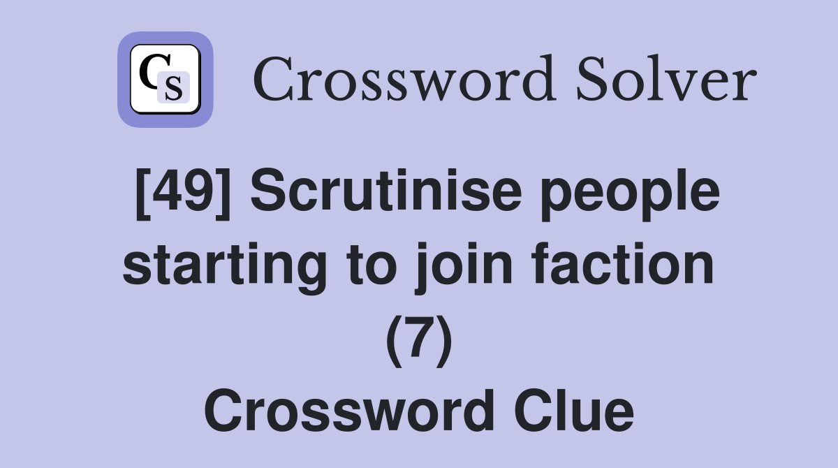[49] Scrutinise people starting to join faction (7) Crossword Clue