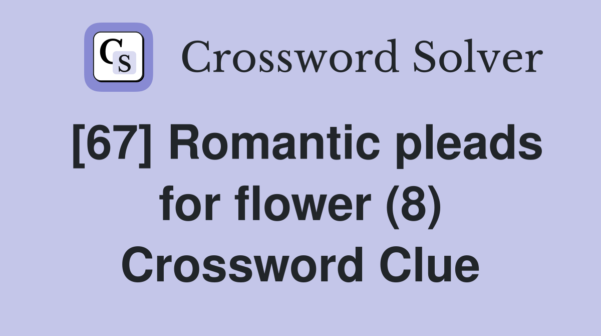[67] Romantic pleads for flower (8) Crossword Clue