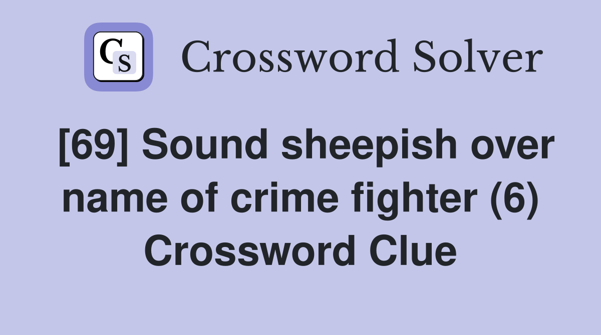[69] Sound sheepish over name of crime fighter (6) Crossword Clue