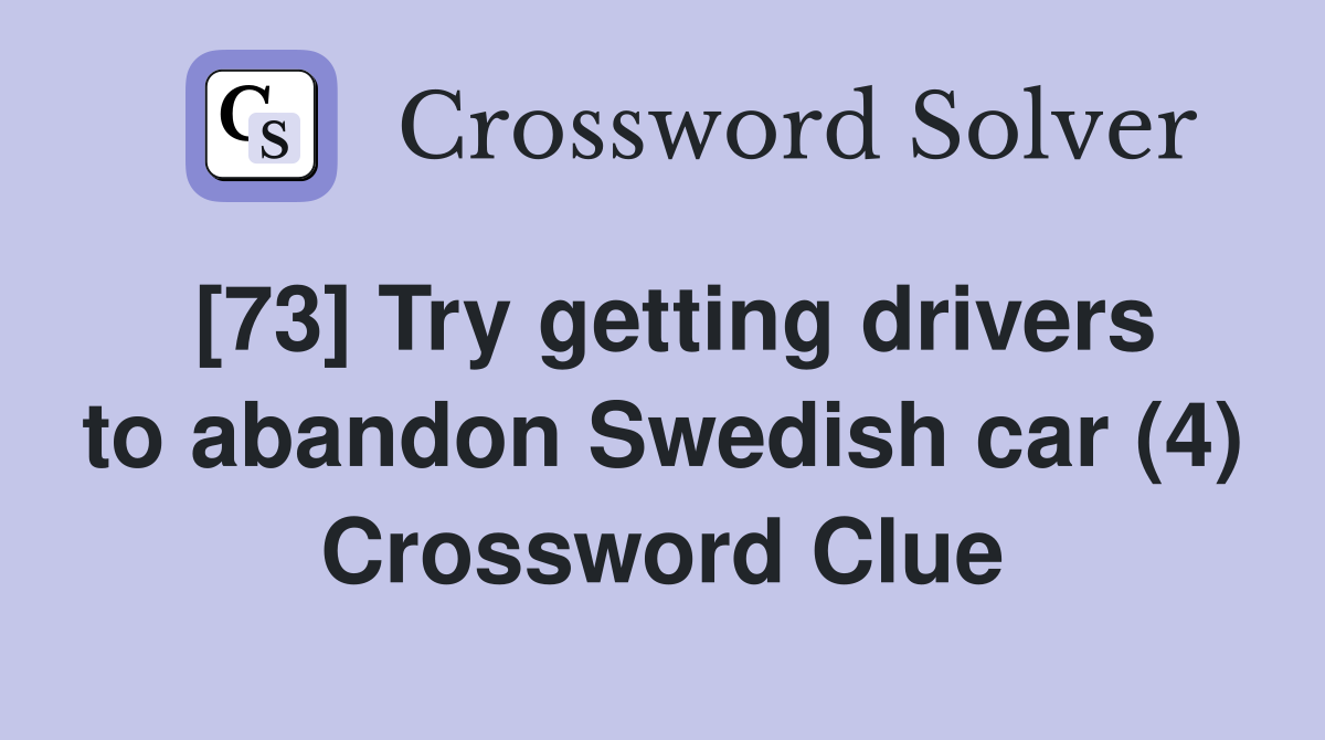 [73] Try getting drivers to abandon Swedish car (4) Crossword Clue