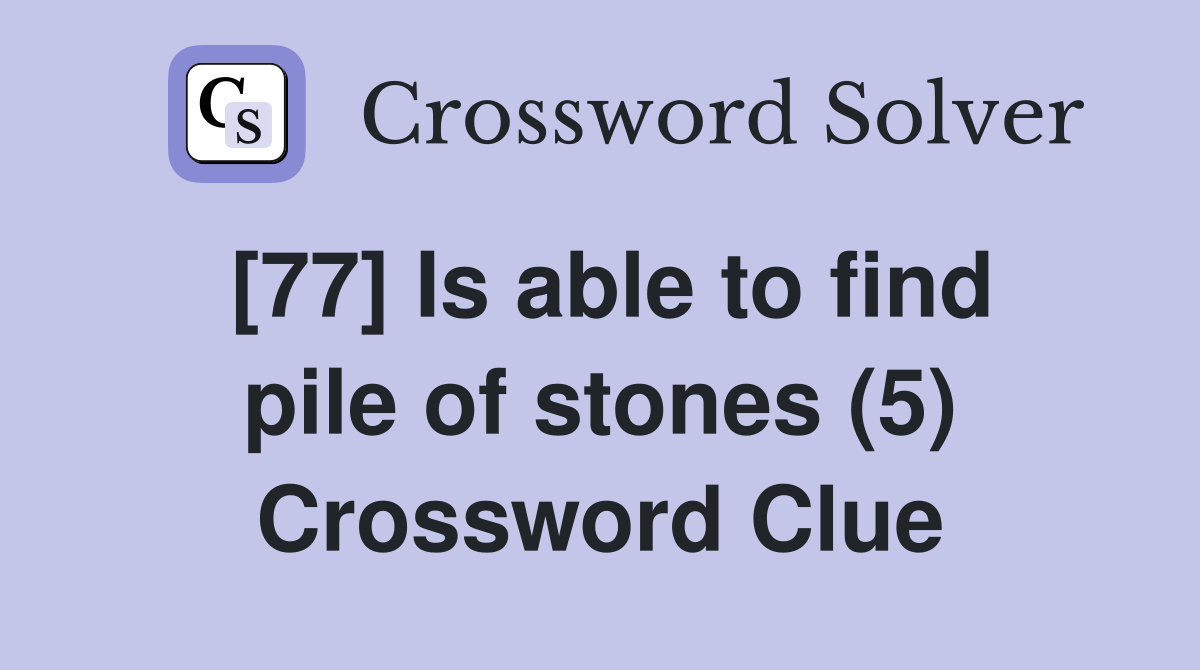 [77] Is able to find pile of stones (5) Crossword Clue