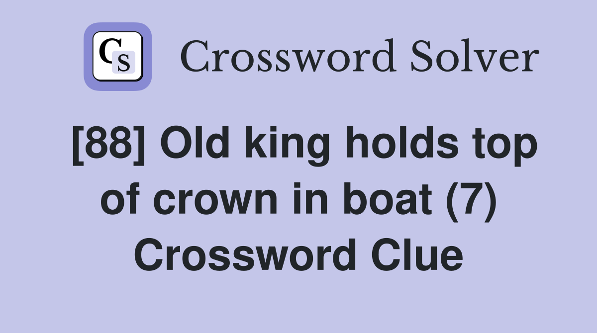 [88] Old king holds top of crown in boat (7) Crossword Clue