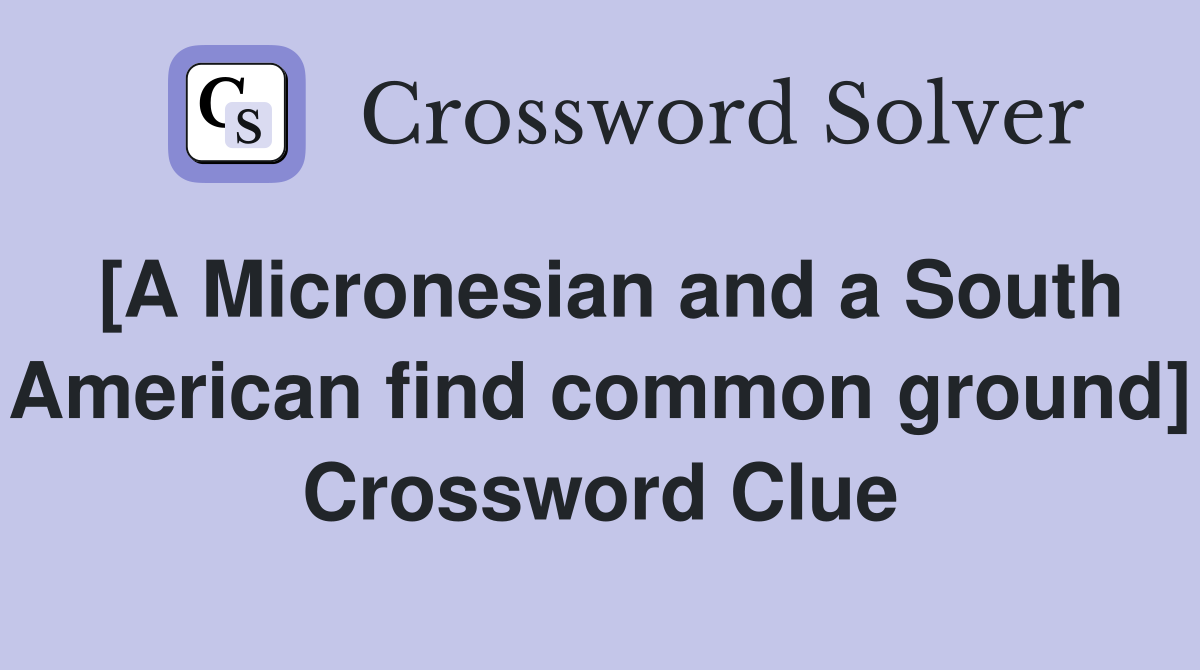 [A Micronesian and a South American find common ground] Crossword Clue