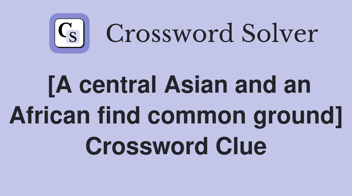 [A central Asian and an African find common ground] Crossword Clue