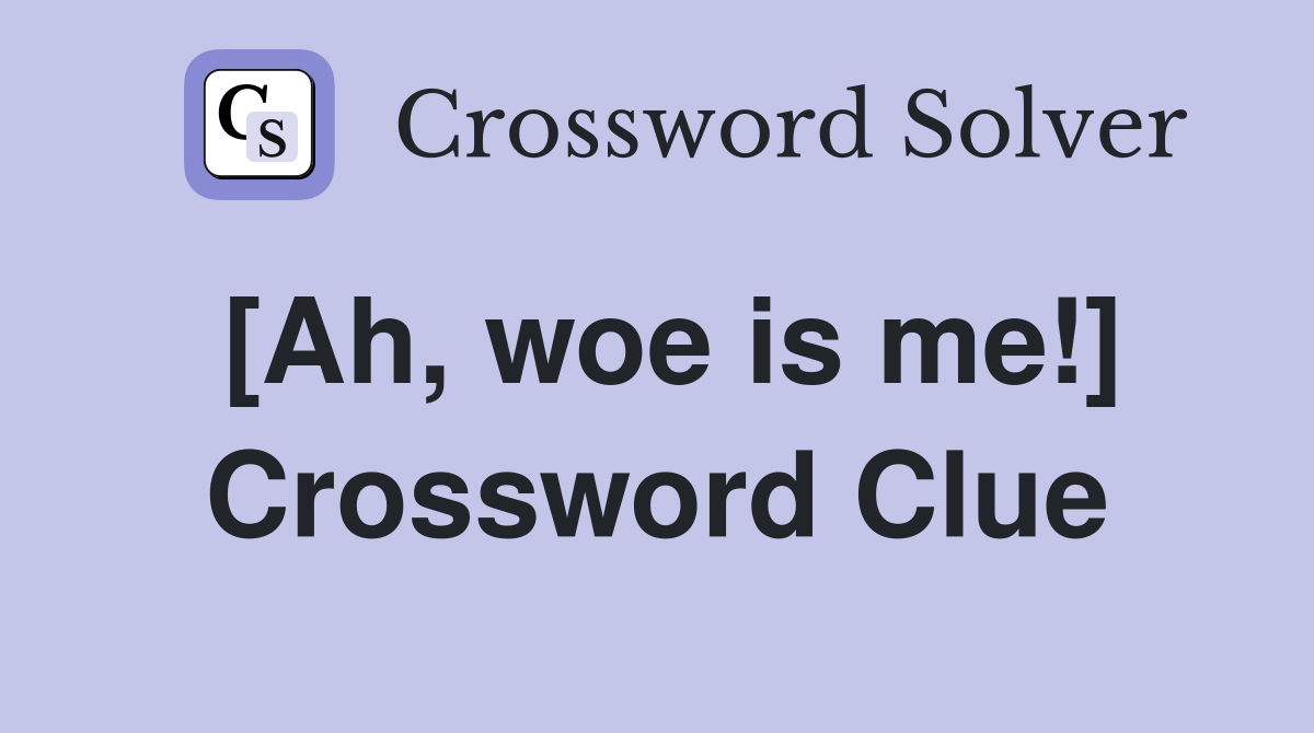 [Ah, woe is me!] Crossword Clue