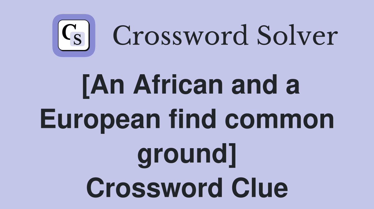 [An African and a European find common ground] Crossword Clue