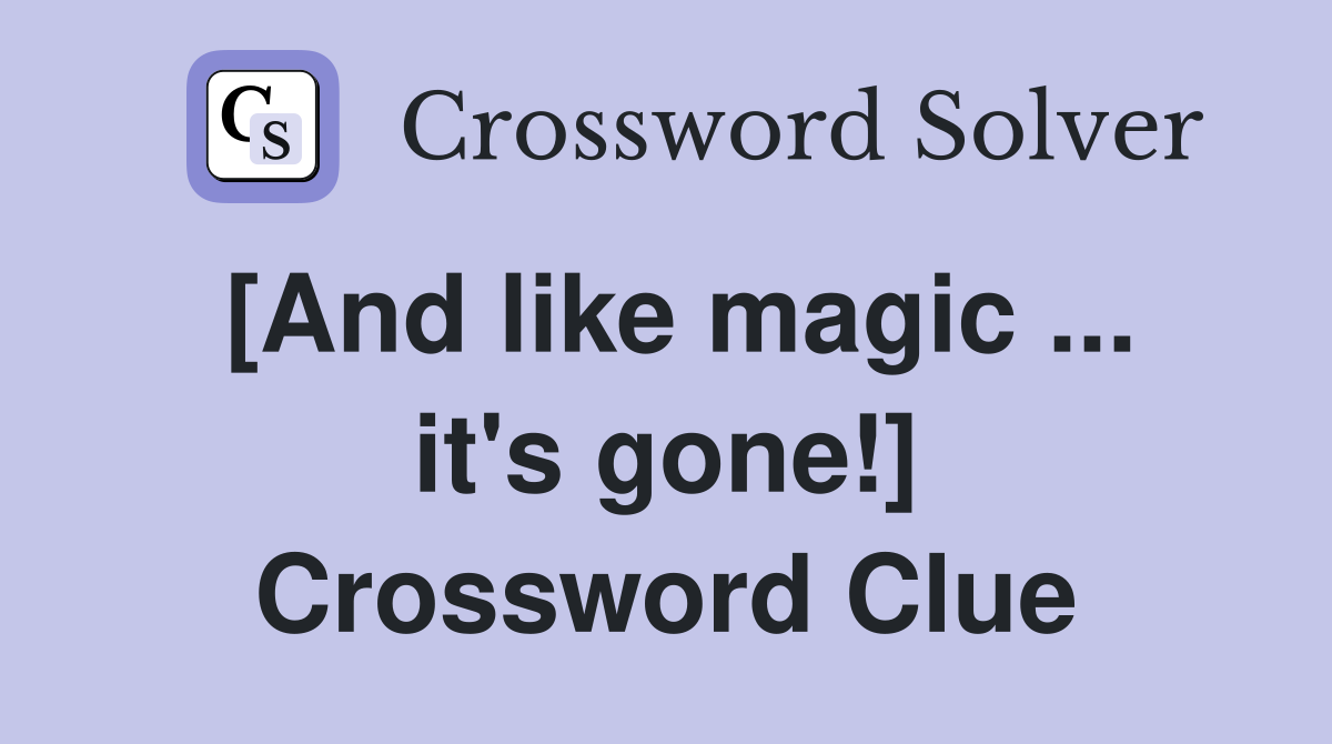 [And like magic ... it's gone!] Crossword Clue