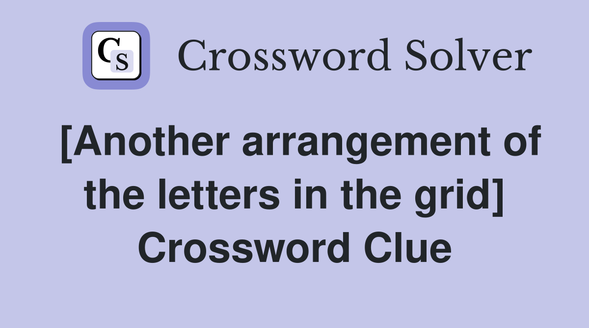 [Another arrangement of the letters in the grid] Crossword Clue
