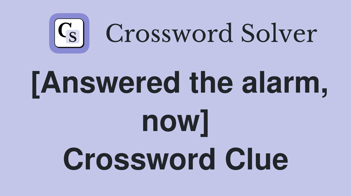 [Answered the alarm, now] Crossword Clue