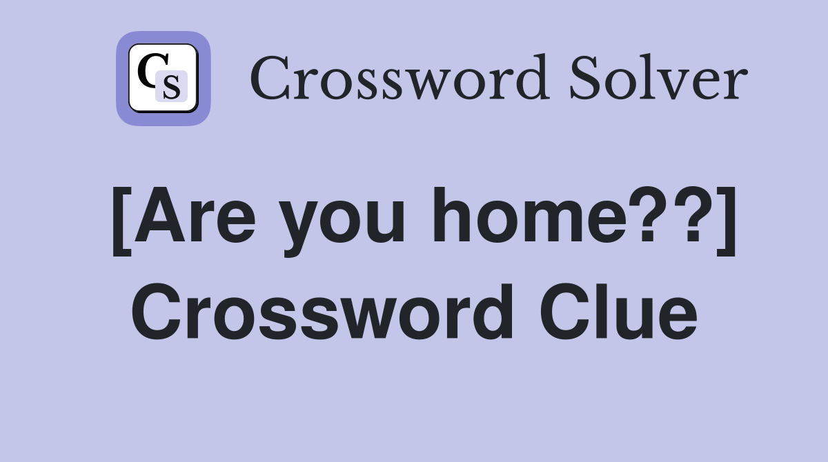 [Are you home??] Crossword Clue