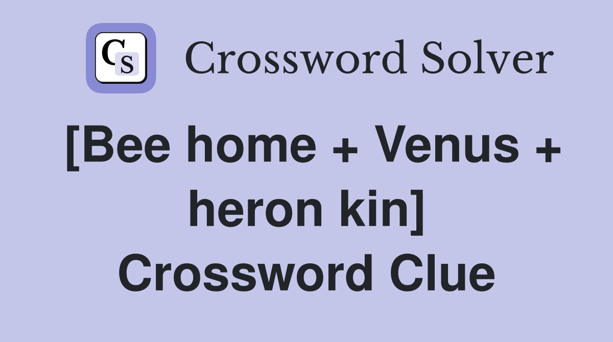 [Bee home + Venus + heron kin] Crossword Clue