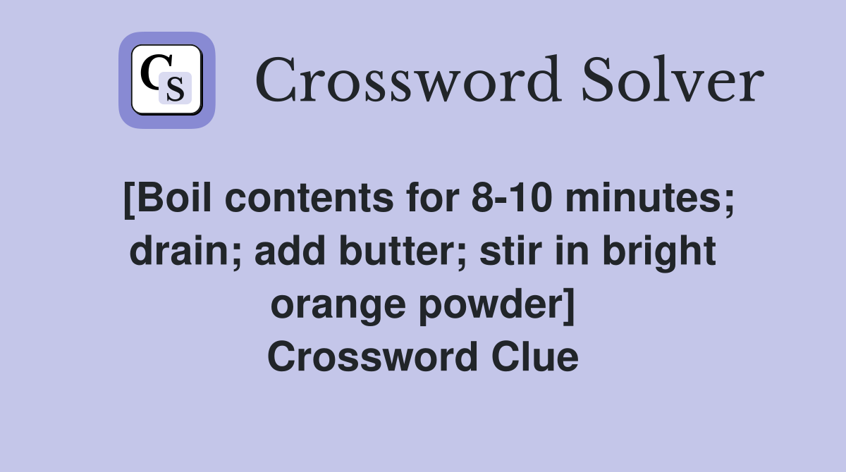 [Boil contents for 8-10 minutes; drain; add butter; stir in bright orange powder] Crossword Clue
