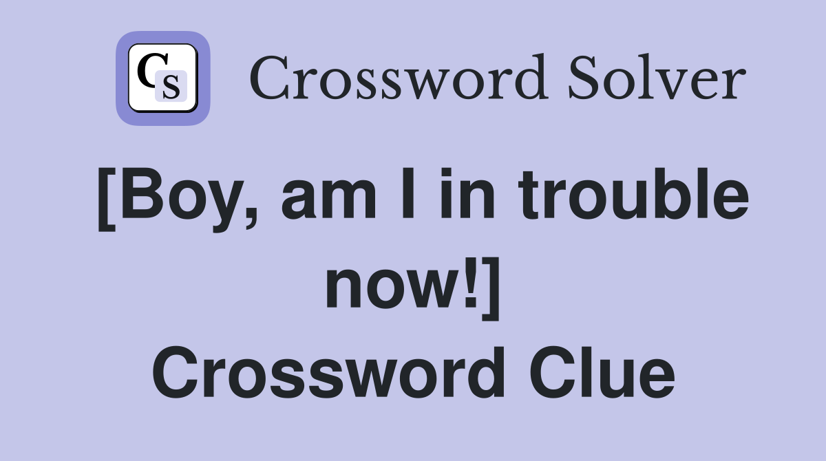 [Boy, am I in trouble now!] Crossword Clue