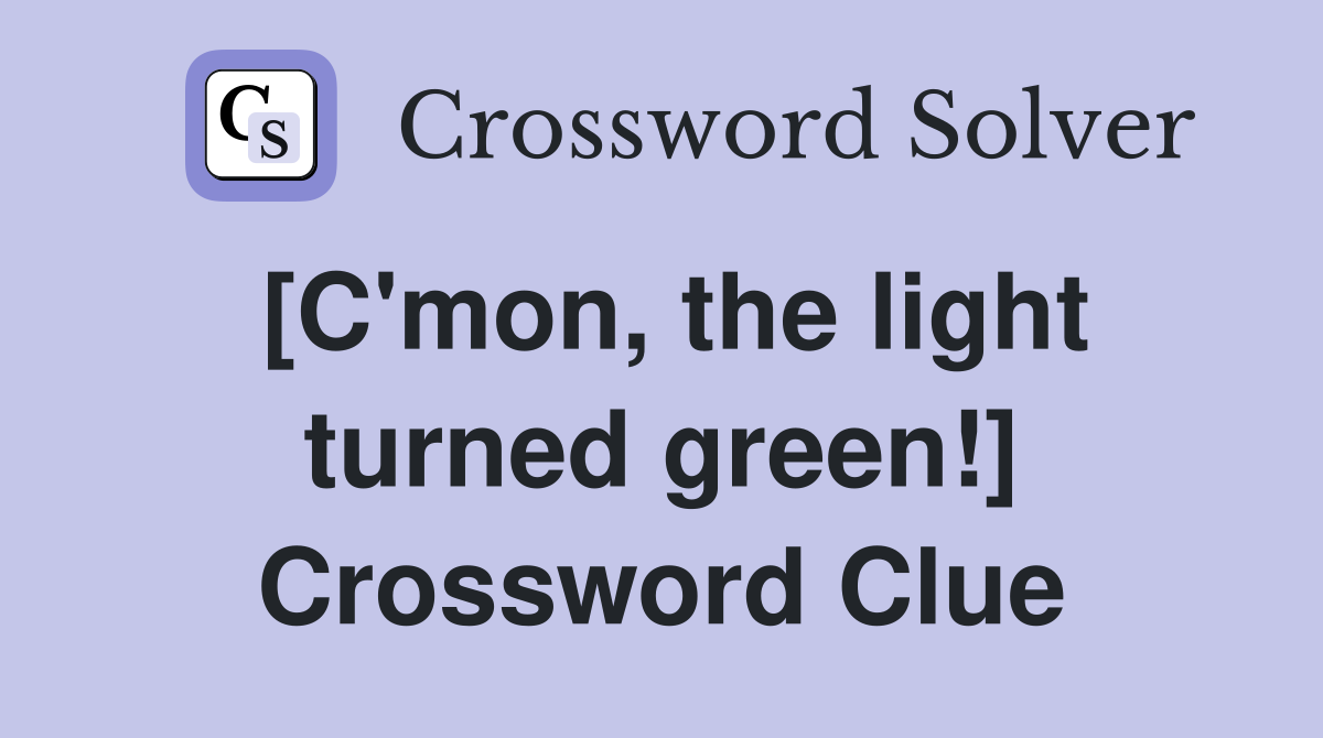 [C'mon, the light turned green!] Crossword Clue