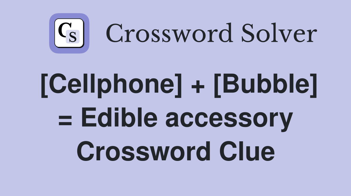 [Cellphone] + [Bubble] = Edible accessory Crossword Clue