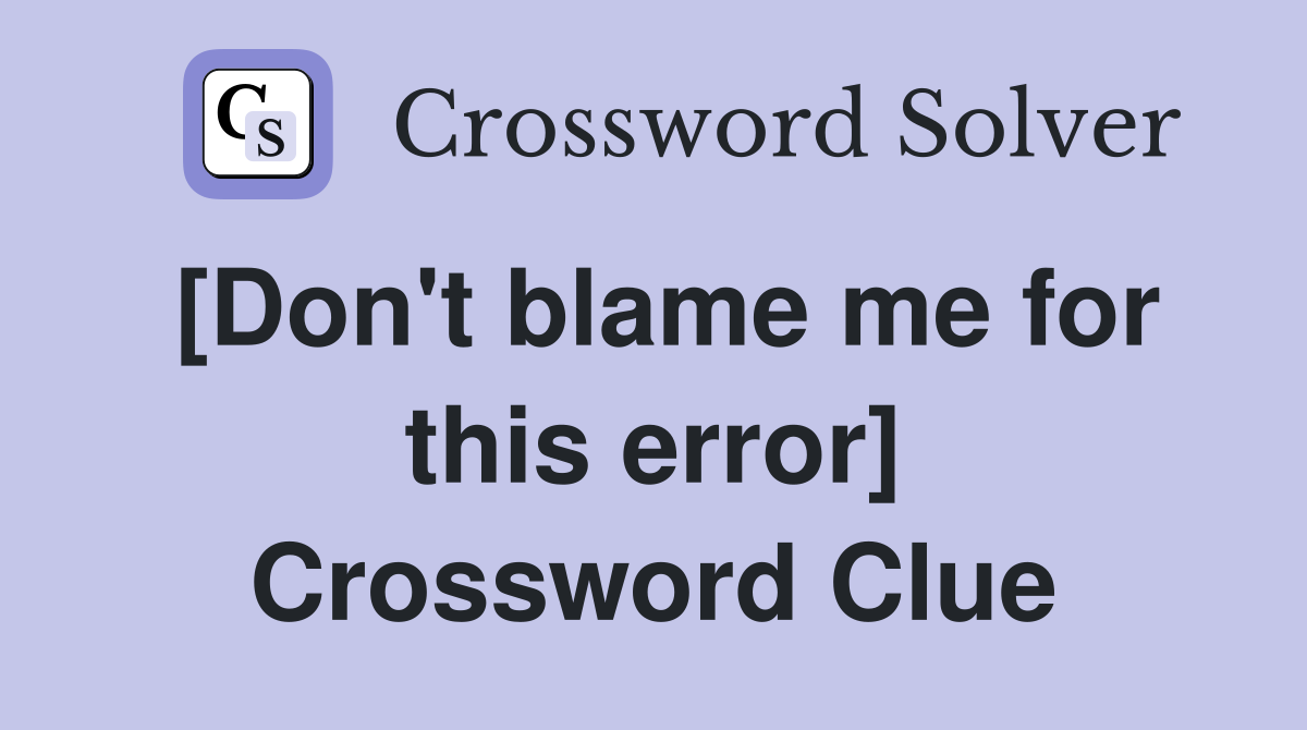 [Don't blame me for this error] Crossword Clue