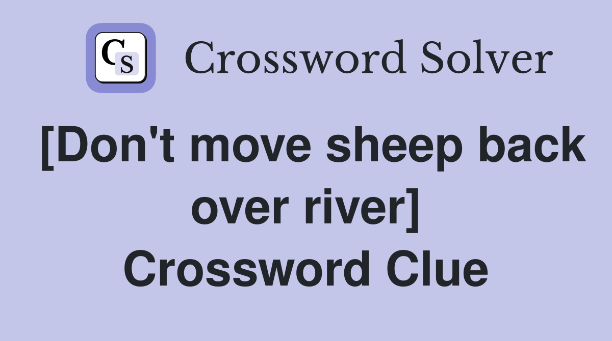[Don't move sheep back over river] Crossword Clue