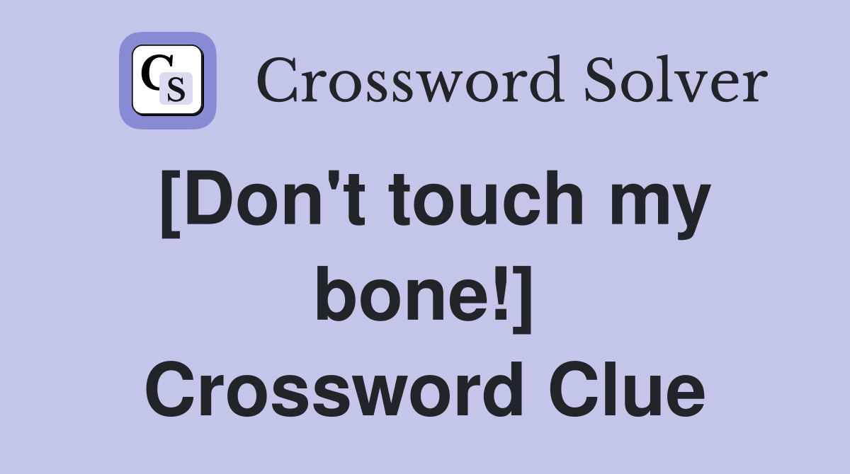 [Don't touch my bone!] Crossword Clue