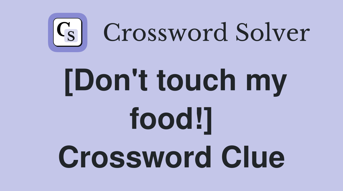 [Don't touch my food!] Crossword Clue