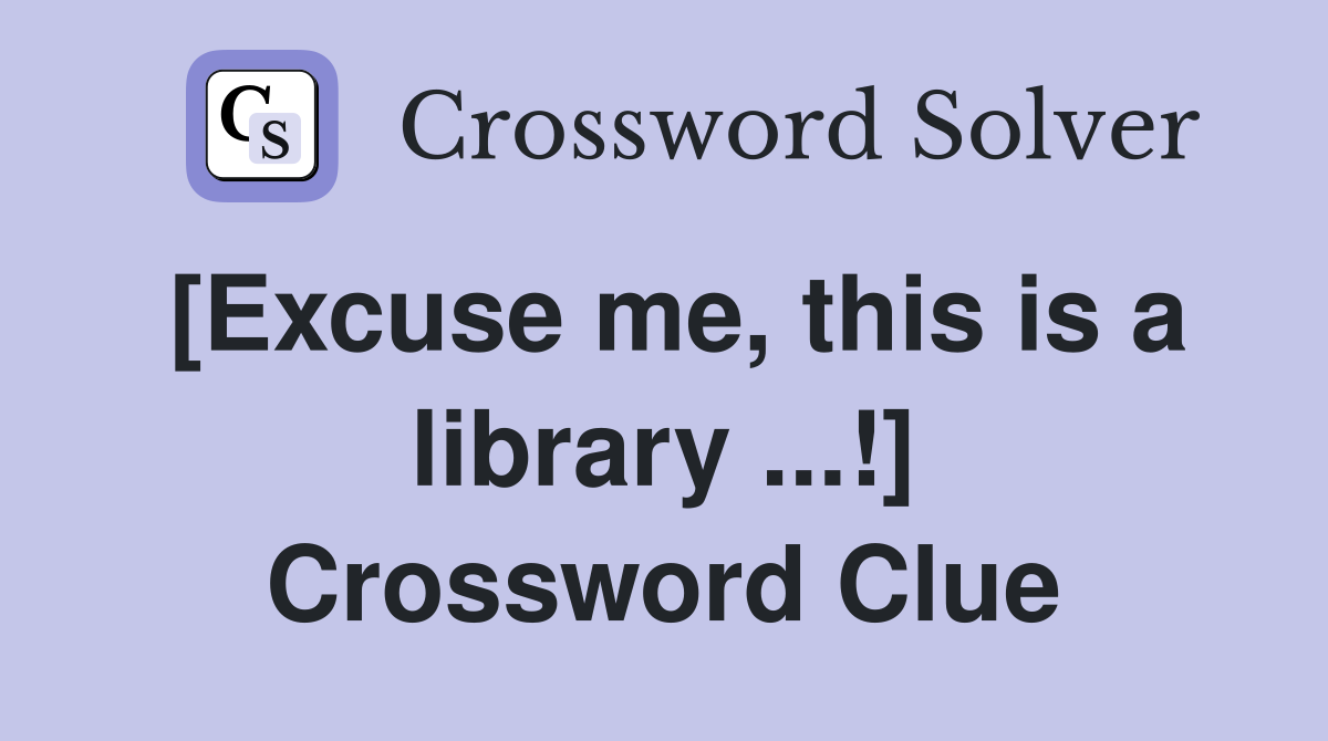 [Excuse me, this is a library ...!] Crossword Clue