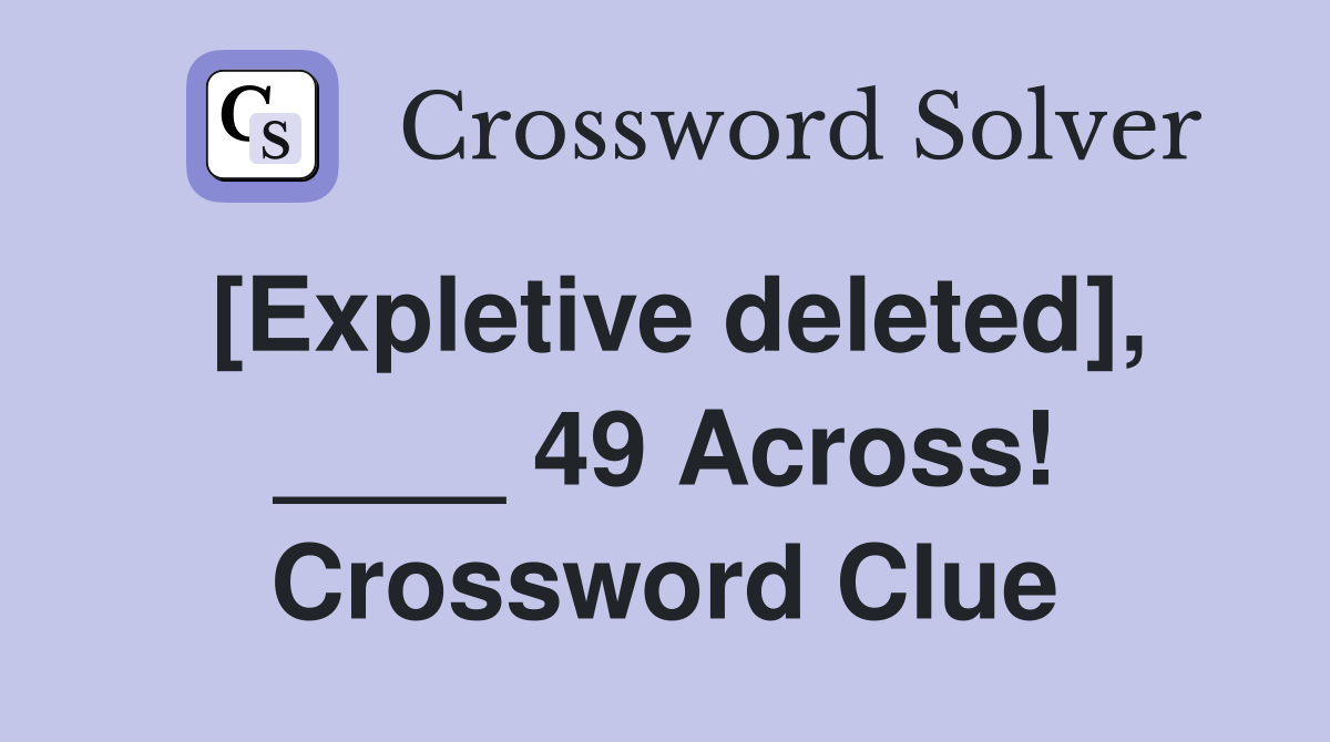 [Expletive deleted], ____ 49 Across! Crossword Clue