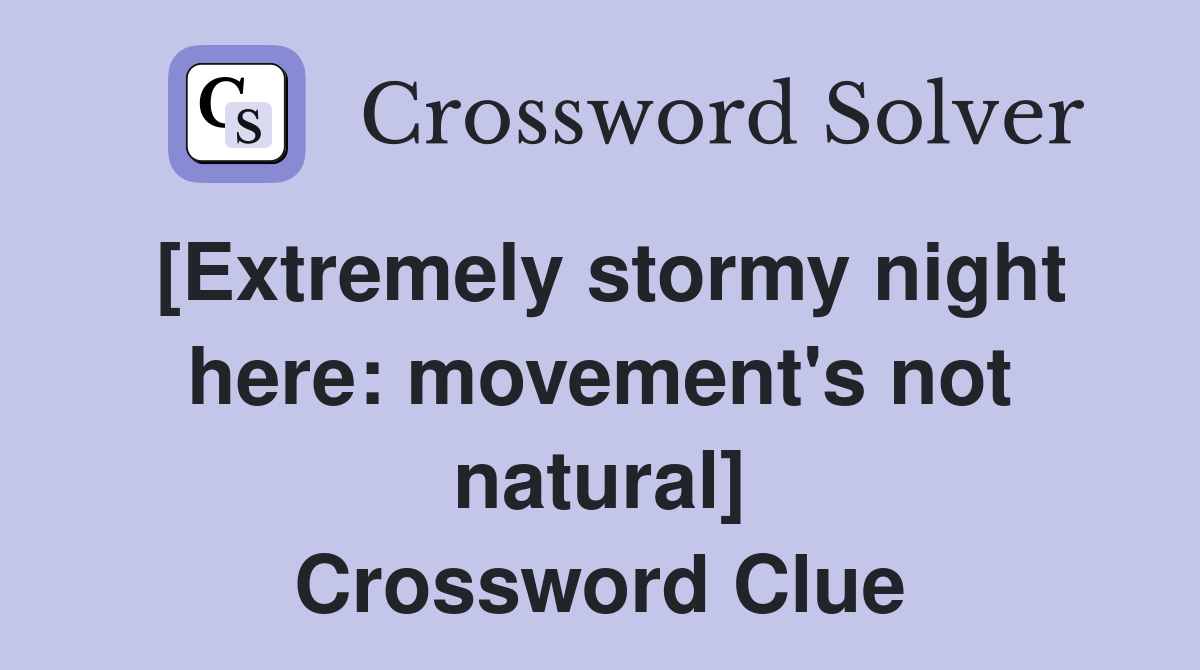 [Extremely stormy night here: movement's not natural] Crossword Clue