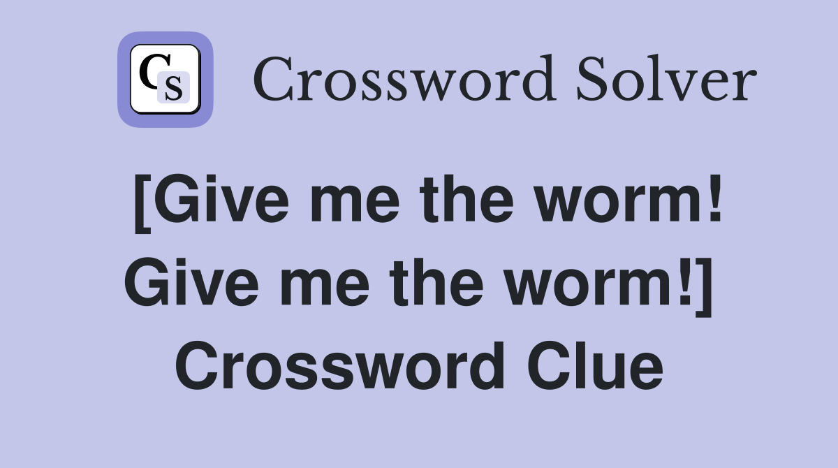 [Give me the worm! Give me the worm!] Crossword Clue