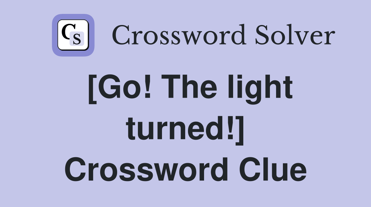 [Go! The light turned!] Crossword Clue