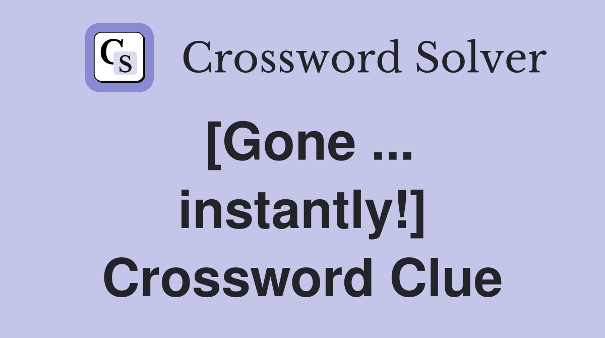 [Gone ... instantly!] Crossword Clue