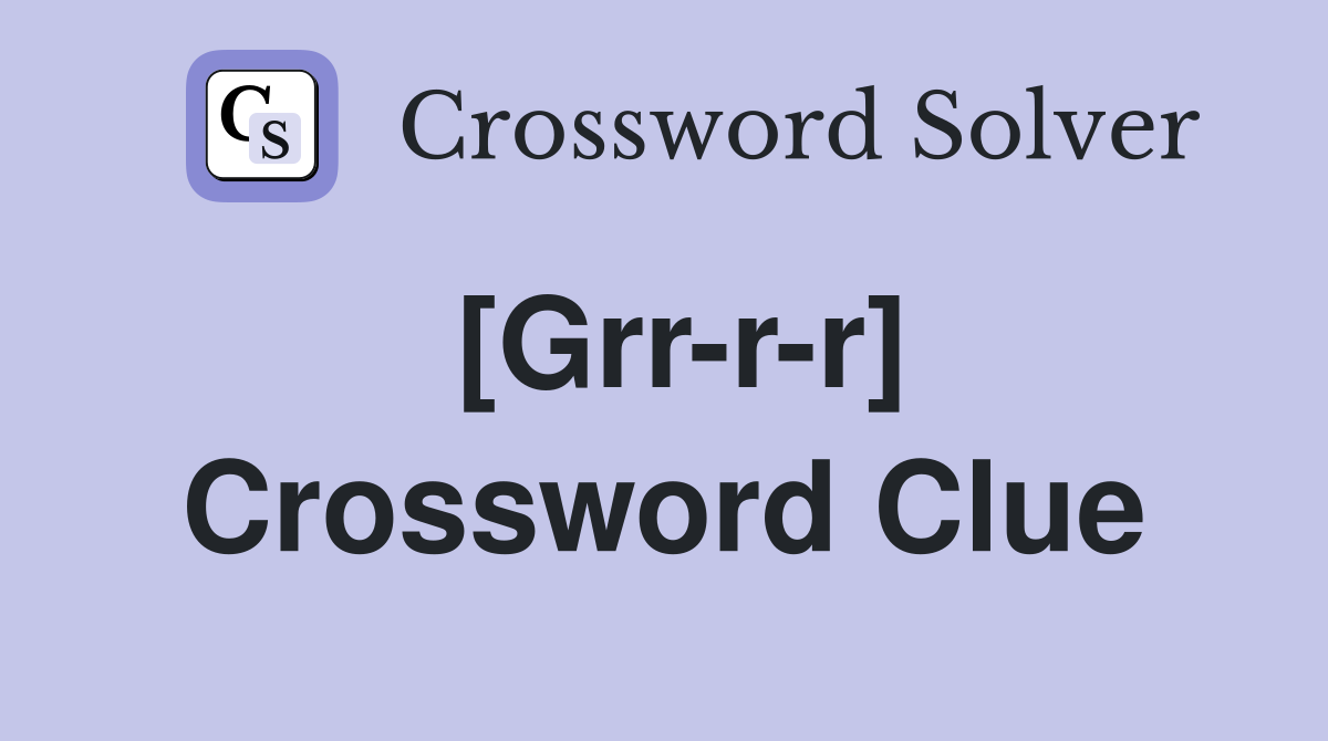 [Grr-r-r] Crossword Clue