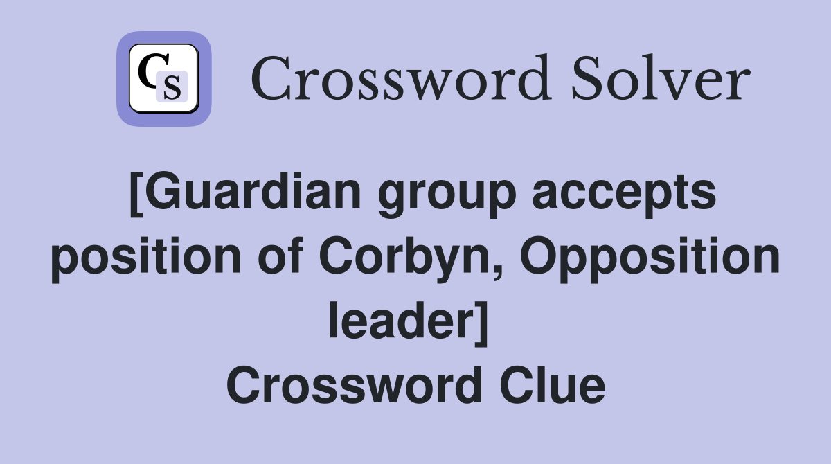 [Guardian group accepts position of Corbyn, Opposition leader]  Crossword Clue